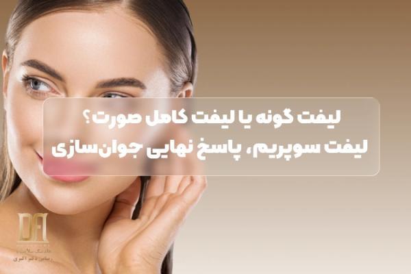 تفاوت لیفت گونه با لیفت کامل صورت؛ چرا لیفت سوپریم همه معادلات را بر هم زد؟